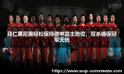 拜仁慕尼黑轻松保持德甲霸主地位，双杀确保冠军无忧