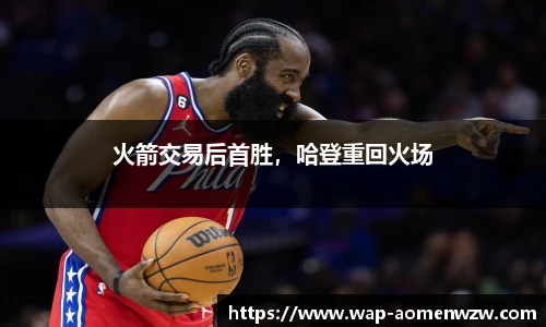 火箭交易后首胜，哈登重回火场