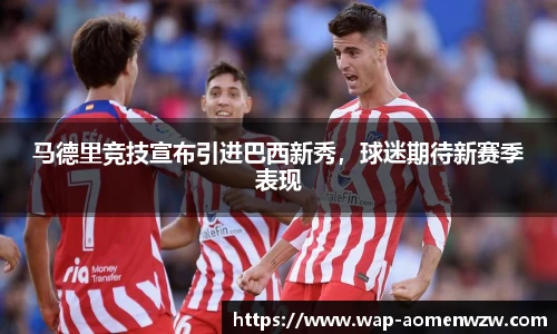 马德里竞技宣布引进巴西新秀，球迷期待新赛季表现