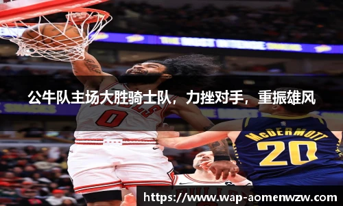 公牛队主场大胜骑士队，力挫对手，重振雄风