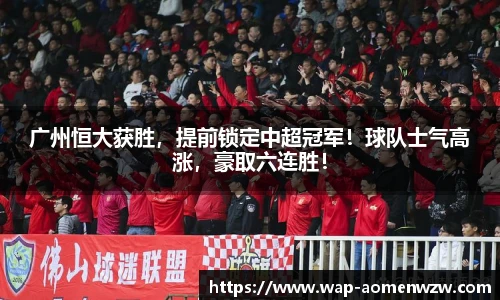 广州恒大获胜，提前锁定中超冠军！球队士气高涨，豪取六连胜！