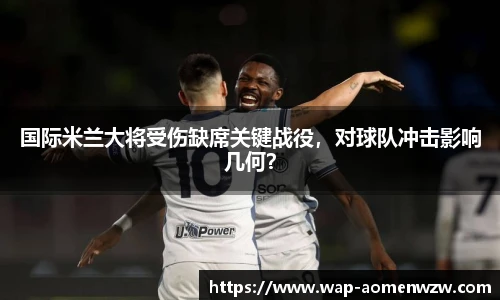 国际米兰大将受伤缺席关键战役，对球队冲击影响几何？