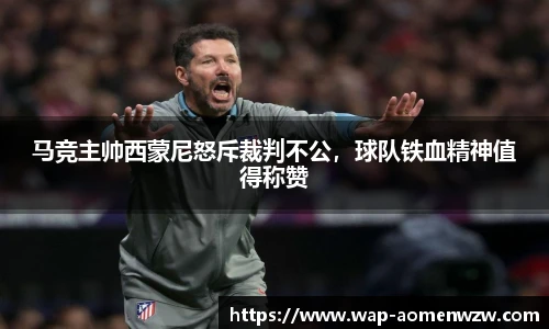 马竞主帅西蒙尼怒斥裁判不公，球队铁血精神值得称赞