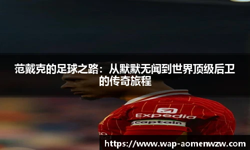 范戴克的足球之路:从默默无闻到世界顶级后卫的传奇旅程