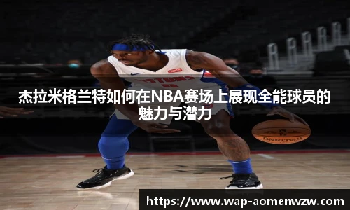 杰拉米格兰特如何在NBA赛场上展现全能球员的魅力与潜力