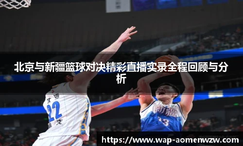 北京与新疆篮球对决精彩直播实录全程回顾与分析