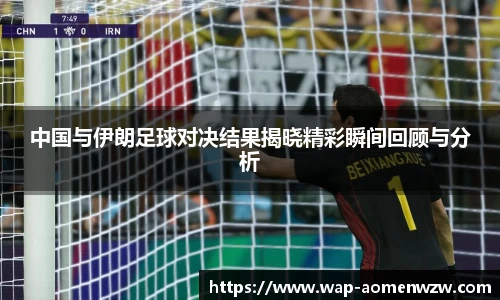 中国与伊朗足球对决结果揭晓精彩瞬间回顾与分析