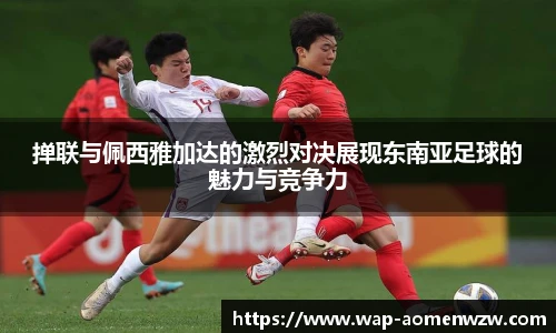 掸联与佩西雅加达的激烈对决展现东南亚足球的魅力与竞争力