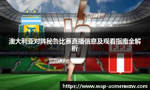 澳大利亚对阵秘鲁比赛直播信息及观看指南全解析