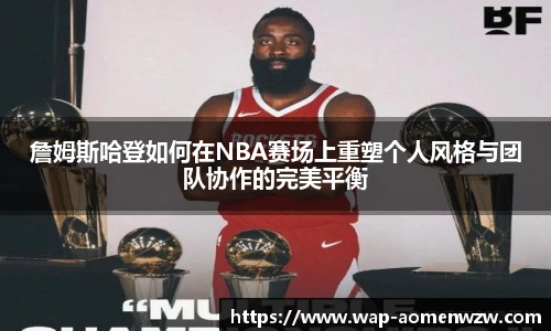 詹姆斯哈登如何在NBA赛场上重塑个人风格与团队协作的完美平衡