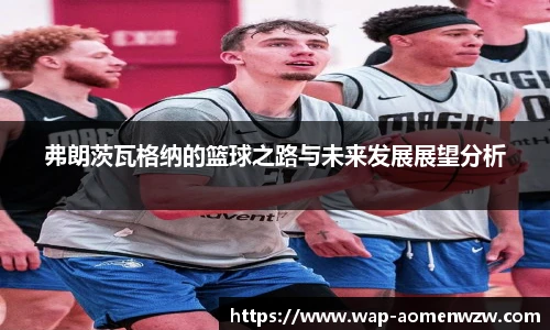弗朗茨瓦格纳的篮球之路与未来发展展望分析