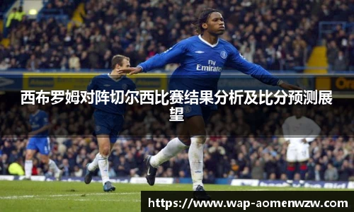 西布罗姆对阵切尔西比赛结果分析及比分预测展望