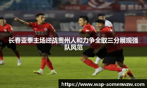 长春亚泰主场迎战贵州人和力争全取三分展现强队风范