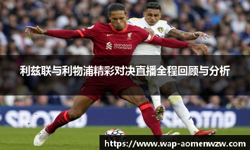 利兹联与利物浦精彩对决直播全程回顾与分析