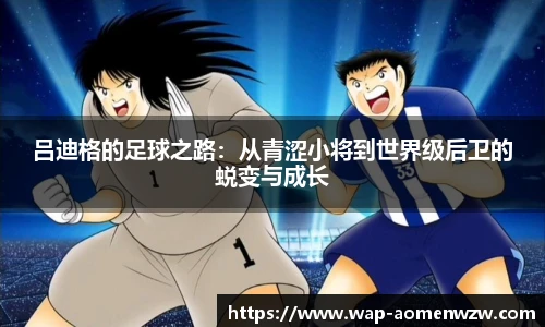 吕迪格的足球之路:从青涩小将到世界级后卫的蜕变与成长