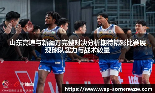 山东高速与新疆万完整对决分析期待精彩比赛展现球队实力与战术较量