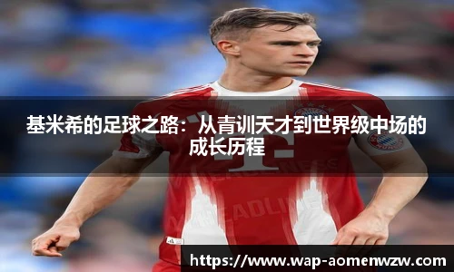 基米希的足球之路:从青训天才到世界级中场的成长历程