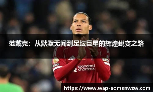 范戴克：从默默无闻到足坛巨星的辉煌蜕变之路